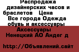 Распродажа дизайнерских часов и браслетов › Цена ­ 2 990 - Все города Одежда, обувь и аксессуары » Аксессуары   . Ненецкий АО,Андег д.